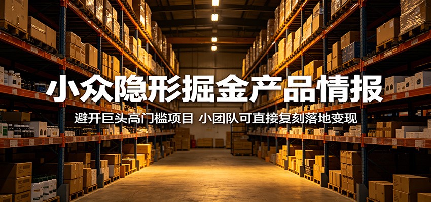 小众隐形掘金产品情报:避开巨头高门槛项目,小团队可直接复刻落地变现
