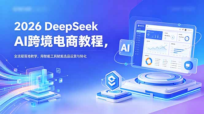 (18783期)2026 DeepSeek AI跨境电商教程,全流程落地教学,用智能工具赋能选品运营与转化插图 (18783期)2026 DeepSeek AI跨境电商教程,全流程落地教学,用智能工具赋能选品运营与转化插图