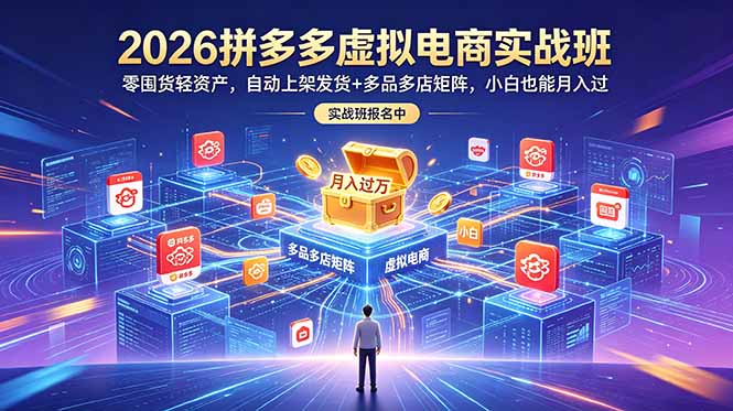 (18879期)2026拼多多虚拟电商实战班:零囤货轻资产,自动上架发货+多品多店矩阵,小白也能月入过万