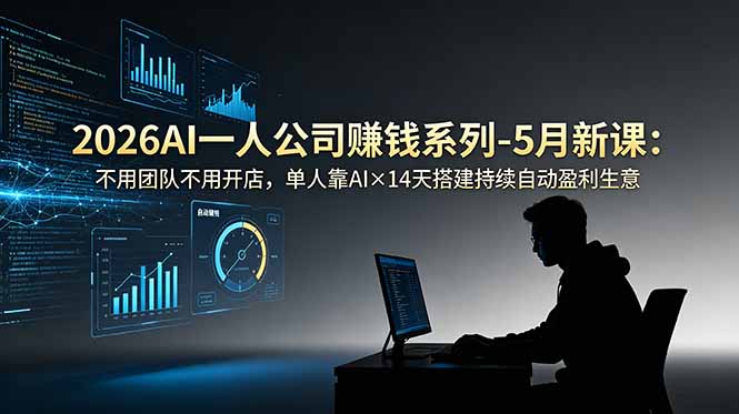 (18990期)2026AI一人公司(OPC)赚钱系列-5月新课:不用团队不用开店,单人靠AI×14天搭建持续自动盈利生意