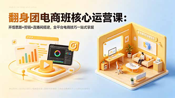 （18701期）翻身团电商班核心运营课：开悟思路+剪辑+直播间搭建，全平台电商技巧一站式掌握