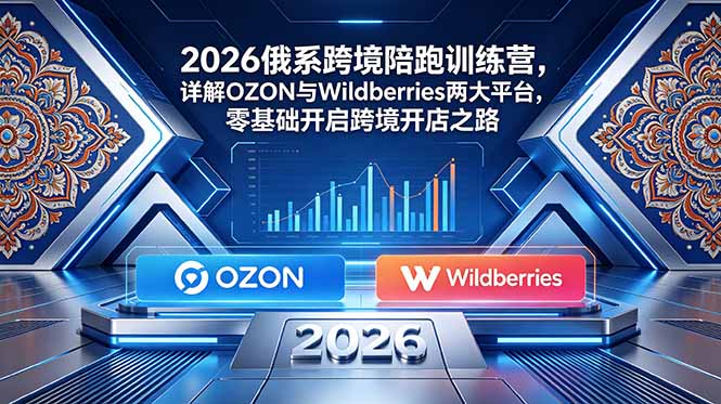 (18846期)2026俄系跨境陪跑训练营,详解OZON与Wildberries两大平台,零基础开启跨境开店之路插图 (18846期)2026俄系跨境陪跑训练营,详解OZON与Wildberries两大平台,零基础开启跨境开店之路插图