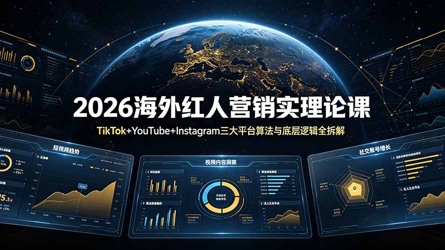 (19126期)2026海外红人营销实理论课:TikTok+YouTube+Instagram三大平台算法与底层逻辑全拆解