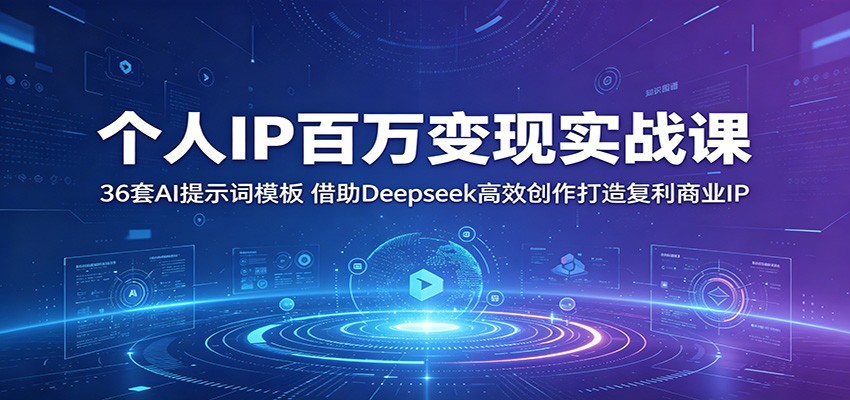 个人IP百万变现实战课:36套AI提示词模板,借助Deepseek高效创作打造复利商业IP