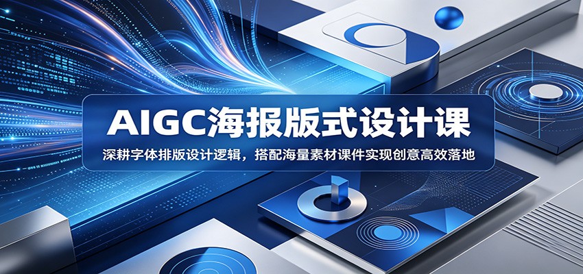 AIGC海报版式设计课:深耕字体排版设计逻辑,搭配海量素材课件实现创意高效落地