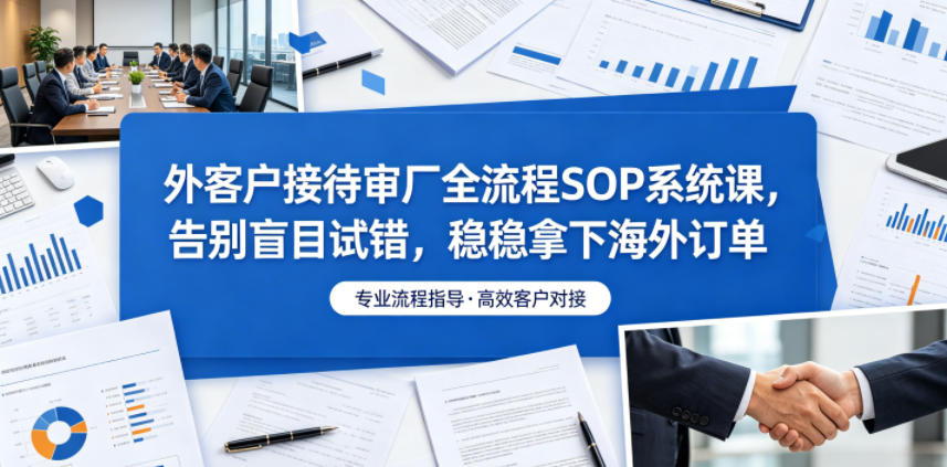 外客户接待审厂全流程SOP系统课,告别盲目试错,稳稳拿下海外订单插图 外客户接待审厂全流程SOP系统课,告别盲目试错,稳稳拿下海外订单插图