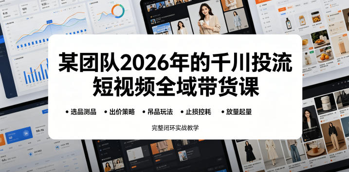 某团队2026年的千川投流短视频全域带货课,从选品测品、吊品玩法、止损控耗到放量起量,完整闭环实战教学插图 某团队2026年的千川投流短视频全域带货课,从选品测品、吊品玩法、止损控耗到放量起量,完整闭环实战教学插图