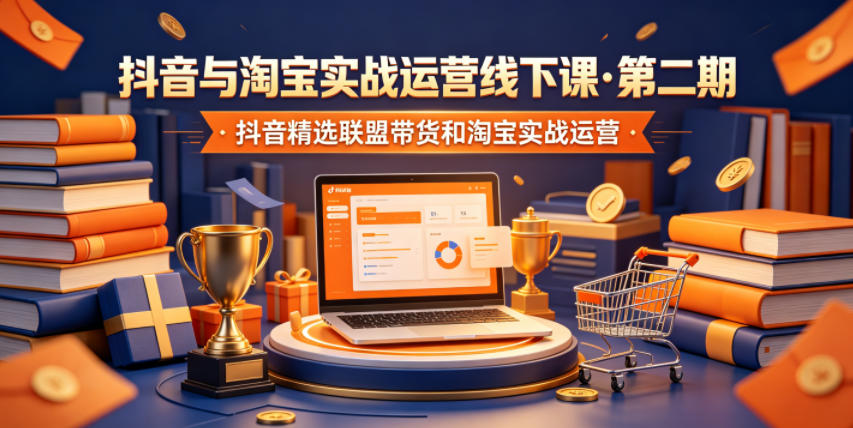 抖音与淘宝实战运营线下课·第二期，抖音精选联盟带货和淘宝实战运营插图