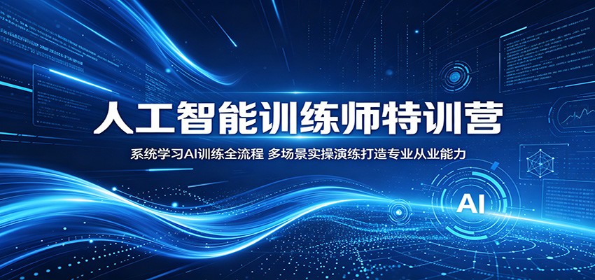 人工智能训练师特训营:系统学习AI训练全流程,多场景实操演练打造专业从业能力