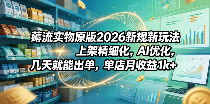 薅流实物原版2026新规新玩法,上架精细化,AI优化,几天就能出单,单店月收益1k+插图 薅流实物原版2026新规新玩法,上架精细化,AI优化,几天就能出单,单店月收益1k+插图