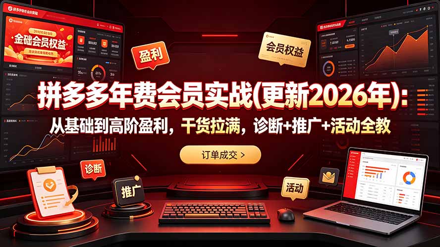 (19290期)拼多多年费会员实战(更新2026年):从基础到高阶盈利,干货拉满,诊断+推广+活动全教