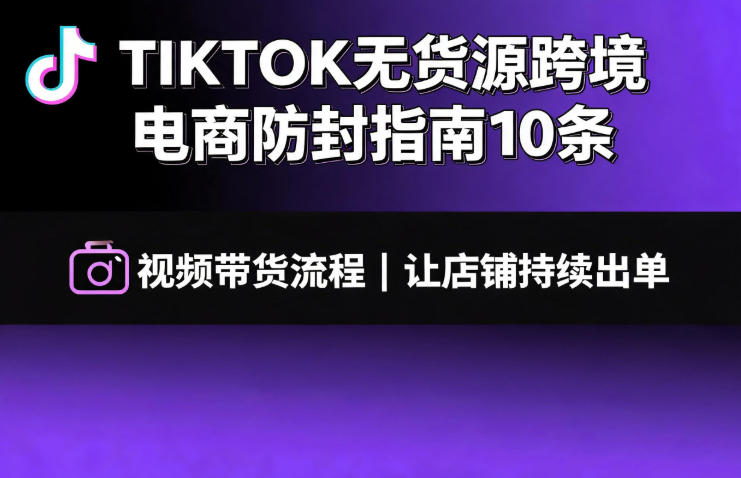 TIKTOK无货源跨境电商防封指南10条➕视频带货流程让自己的店铺持续出单【文档】插图 TIKTOK无货源跨境电商防封指南10条➕视频带货流程让自己的店铺持续出单【文档】插图