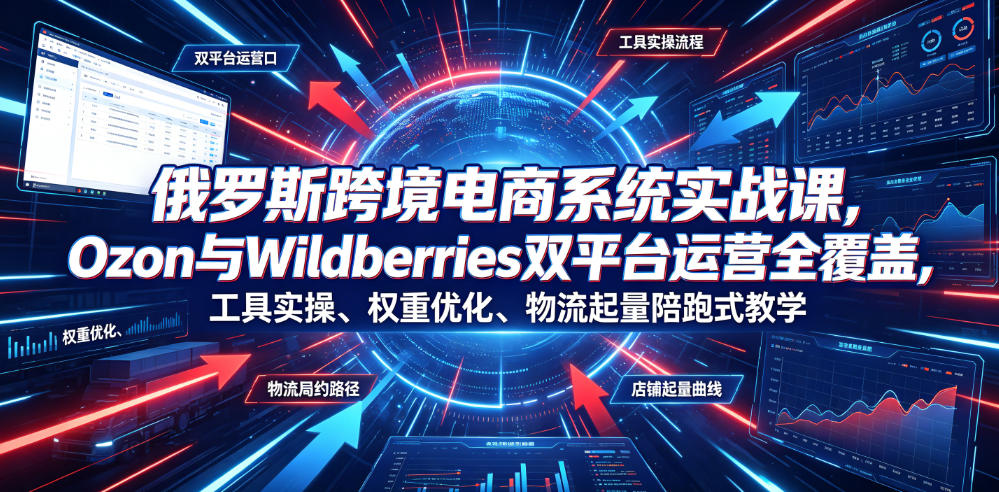 俄罗斯跨境电商系统实战课,Ozon与Wildberries双平台运营全覆盖,工具实操、权重优化、物流履约、店铺起量陪跑式教学插图 俄罗斯跨境电商系统实战课,Ozon与Wildberries双平台运营全覆盖,工具实操、权重优化、物流履约、店铺起量陪跑式教学插图