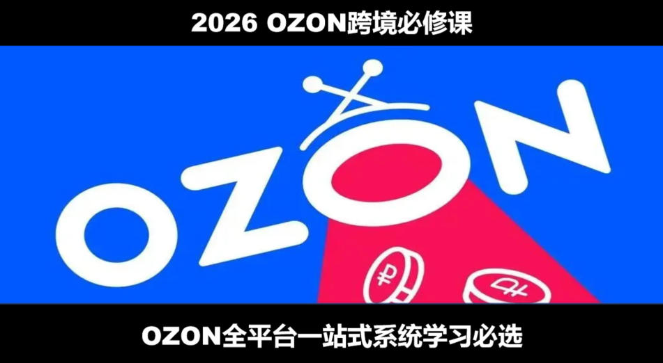 2026最新OZON全流程运营实操跨境电商平台教程,OZON全流程一站式系统学习必修课,从开店到跟卖到精铺插图 2026最新OZON全流程运营实操跨境电商平台教程,OZON全流程一站式系统学习必修课,从开店到跟卖到精铺插图