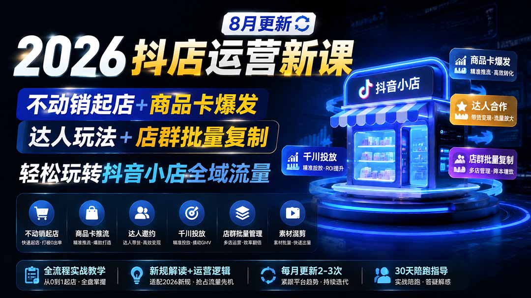 (19767期)2026抖店运营新课|8月更新|不动销起店+商品卡爆发|达人玩法+店群批量复制|轻松玩转抖音小店全域流量插图1 (19767期)2026抖店运营新课|8月更新|不动销起店+商品卡爆发|达人玩法+店群批量复制|轻松玩转抖音小店全域流量插图1