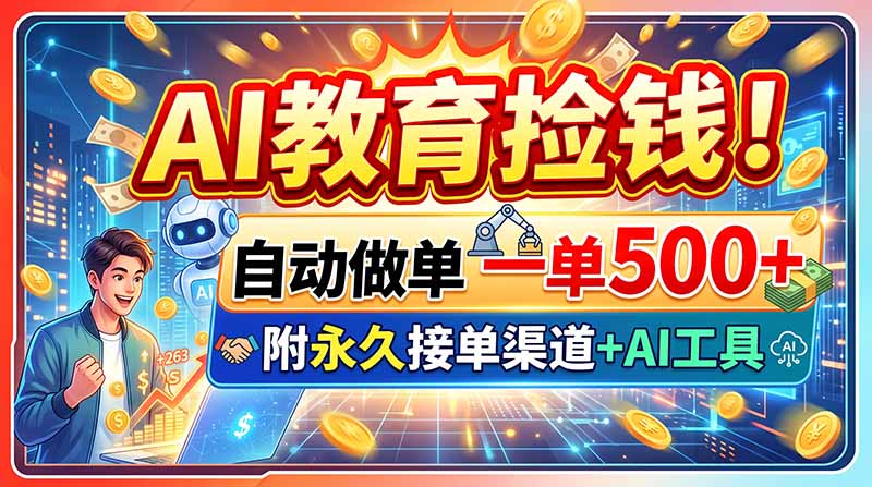 （20088期）AI教育捡钱！自动做单一单500+，附永久接单渠道+AI工具