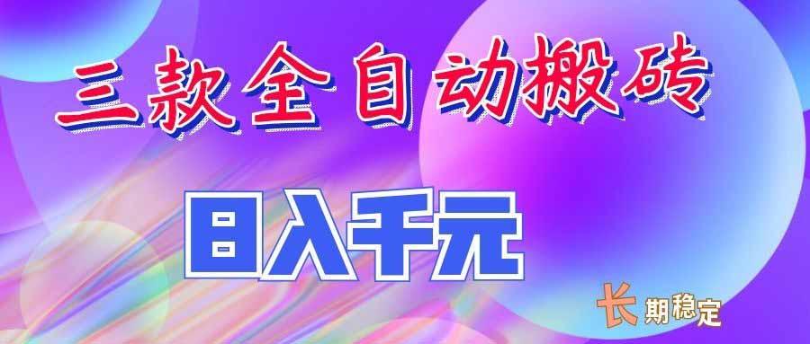 （20047期）三款全自动搬砖独家首发，日入千元，长期稳定的副业项目！