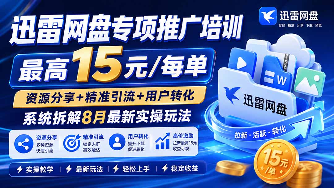 (19901期)迅雷网盘专项推广培训-更新8月——最高15元/每单,资源分享+精准引流+用户转化,系统拆解最新实操玩法