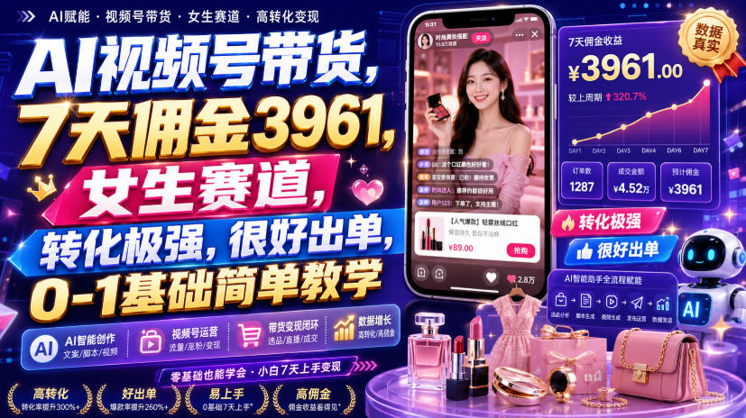 AI视频号带货,7天佣金3961,女生赛道,转化极强,很好出单,0-1基础简单教学