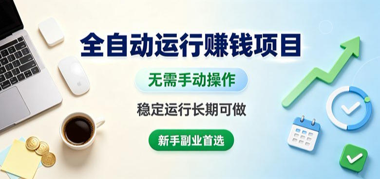 全自动运行賺钱项目,无需手动操作,稳定运行长期可做,新手副业首选【揭秘】
