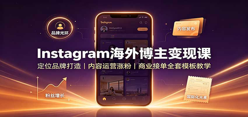 Instagram海外博主变现课:定位品牌打造,内容运营涨粉,商业接单全套模板教学