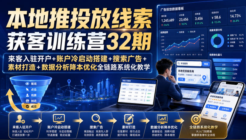 本地推投放线索获客训练营32期|来客入驻开户+账户冷启动搭建+搜索广告+素材打造+数据分析降本优化全链路系统化教学(8月全新课程)