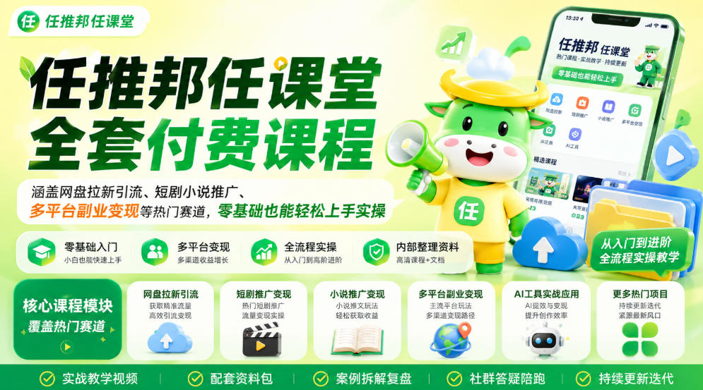 任推邦任课堂全套付费课程,涵盖网盘拉新、短剧小说推广、多平台副业变现等热门赛道,零基础也能轻松上手实操