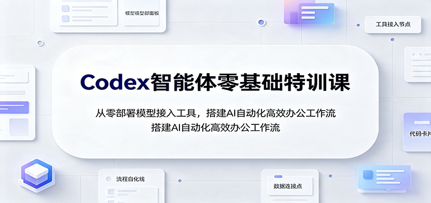 Codex智能体零基础特训课:从零部署模型接入工具,搭建AI自动化高效办公工作流