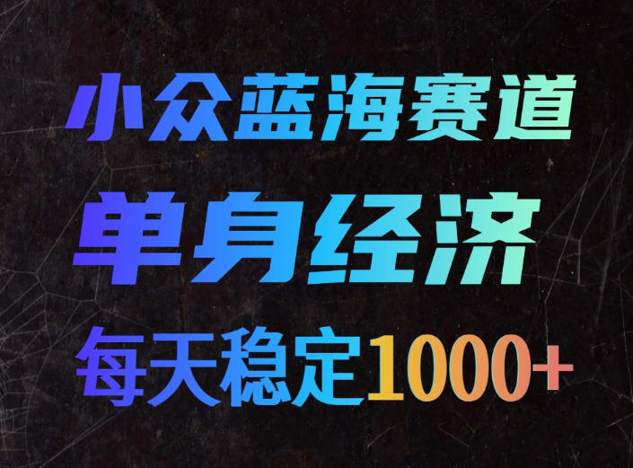 小众蓝海赛道,单身经济,每天稳定1000+,新手友好、门槛极低【揭秘】插图 小众蓝海赛道,单身经济,每天稳定1000+,新手友好、门槛极低【揭秘】插图