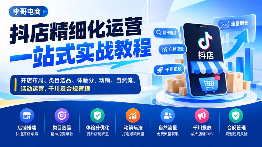 (20487期)抖店精细化运营一站式实战教程:开店布局、类目选品、体验分、动销、自然流、活动运营、千川及合规管理