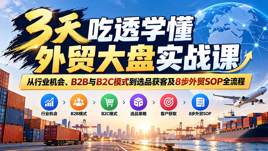 （20691期）3天吃透学懂外贸大盘实战课：从行业机会、B2B与B2C模式到选品获客及8步外贸SOP全流程插图1