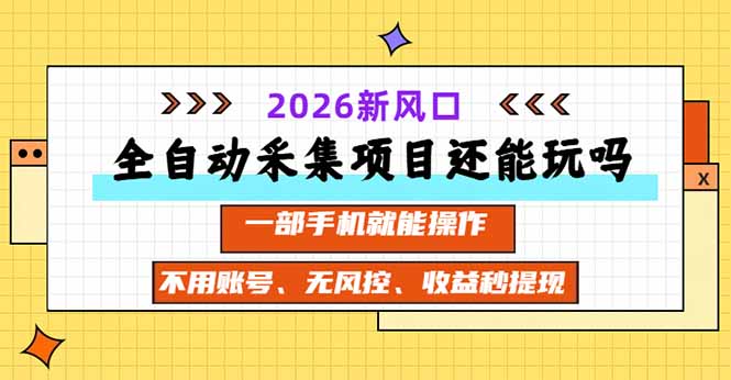 （20533期）全自动采集项目还能玩吗？2026实测新风口 一部手机就能操作