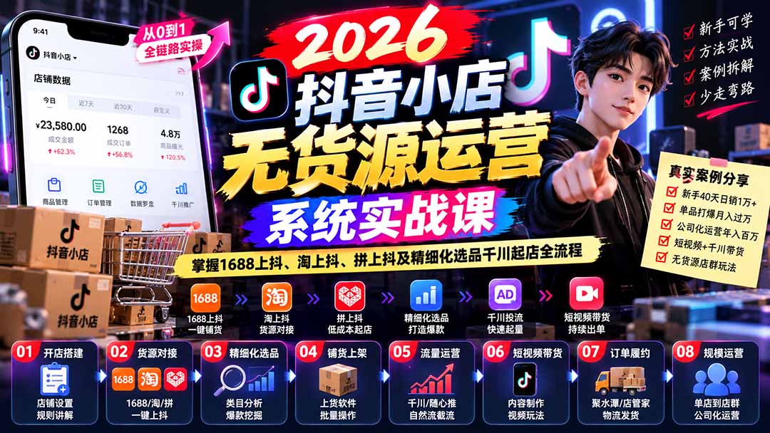 （20659期）2026抖音小店无货源运营系统实战课：掌握1688上抖、淘上抖、拼上抖及精细化选品千川起店全流程