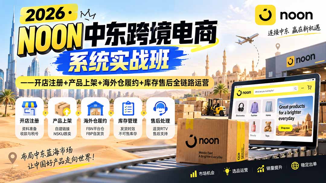 (20274期)2026·NOON中东跨境电商系统实战班——开店注册+产品上架+海外仓履约+库存售后全链路运营