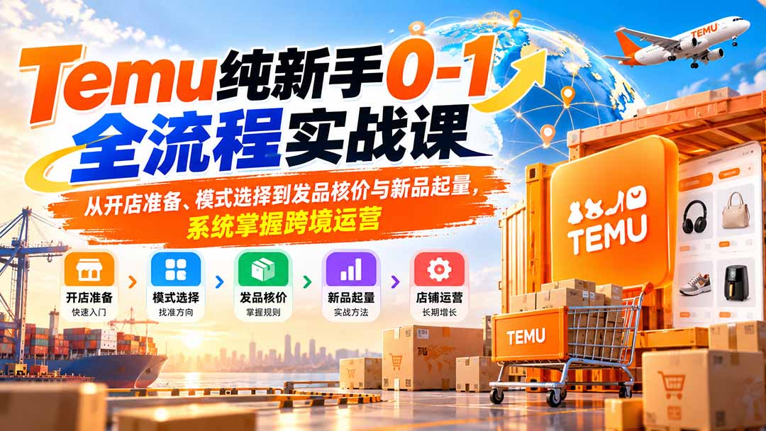 (20636期)Temu纯新手0-1全流程实战课:从开店准备、模式选择到发品核价与新品起量,系统掌握跨境运营插图1 (20636期)Temu纯新手0-1全流程实战课:从开店准备、模式选择到发品核价与新品起量,系统掌握跨境运营插图1
