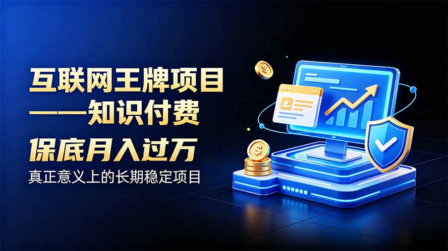 (20297期)互联网王牌项目——知识付费,月入过万只是保底,真正意义上的长期稳定项目