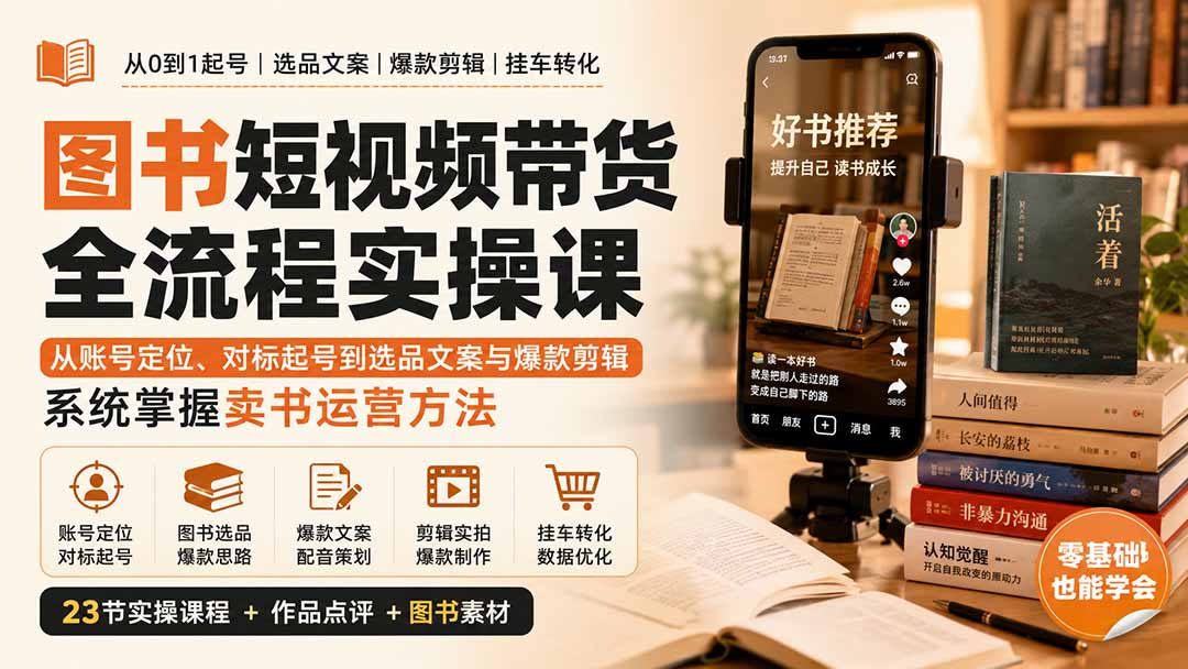 (20239期)图书短视频带货全流程实操课:从账号定位、对标起号到选品文案与爆款剪辑,系统掌握卖书运营方法