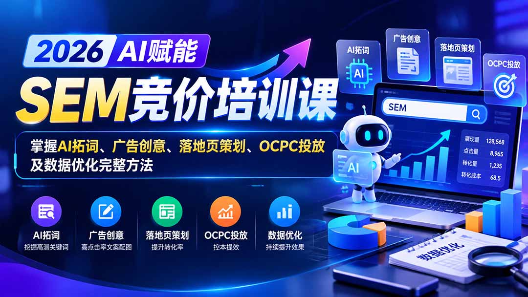 (20706期)【无水印】2026AI赋能SEM竞价培训课:掌握AI拓词、广告创意、落地页策划、OCPC投放及数据优化完整方法插图 (20706期)【无水印】2026AI赋能SEM竞价培训课:掌握AI拓词、广告创意、落地页策划、OCPC投放及数据优化完整方法插图