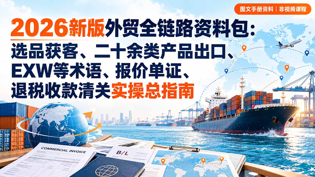 (20722期)2026新版外贸全链路资料包:选品获客、二十余类产品出口、EXW等术语、报价单证、退税收款清关实操总指南插图1 (20722期)2026新版外贸全链路资料包:选品获客、二十余类产品出口、EXW等术语、报价单证、退税收款清关实操总指南插图1