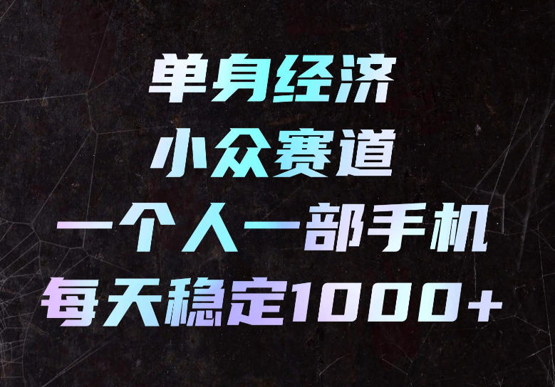 单身经济小众赛道,一个人一部手机,每天稳定1000+,长期可持续的赛道【揭秘】插图 单身经济小众赛道,一个人一部手机,每天稳定1000+,长期可持续的赛道【揭秘】插图