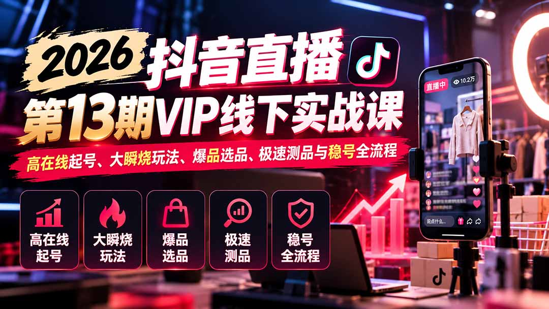 (21028期)2026抖音直播第13期VIP线下实战课:高在线起号、大瞬烧玩法、爆品选品、极速测品与稳号全流程插图 (21028期)2026抖音直播第13期VIP线下实战课:高在线起号、大瞬烧玩法、爆品选品、极速测品与稳号全流程插图