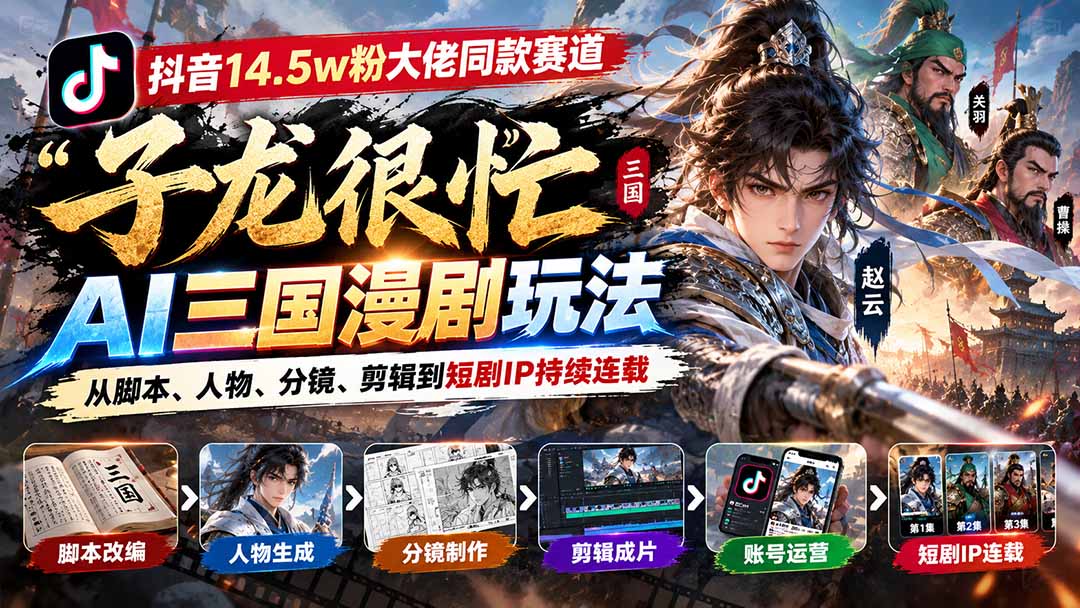 (20818期)抖音14.5w粉大佬同款赛道「子龙很忙」AI三国漫剧玩法:从脚本、人物、分镜、剪辑到短剧IP持续连载插图1 (20818期)抖音14.5w粉大佬同款赛道「子龙很忙」AI三国漫剧玩法:从脚本、人物、分镜、剪辑到短剧IP持续连载插图1