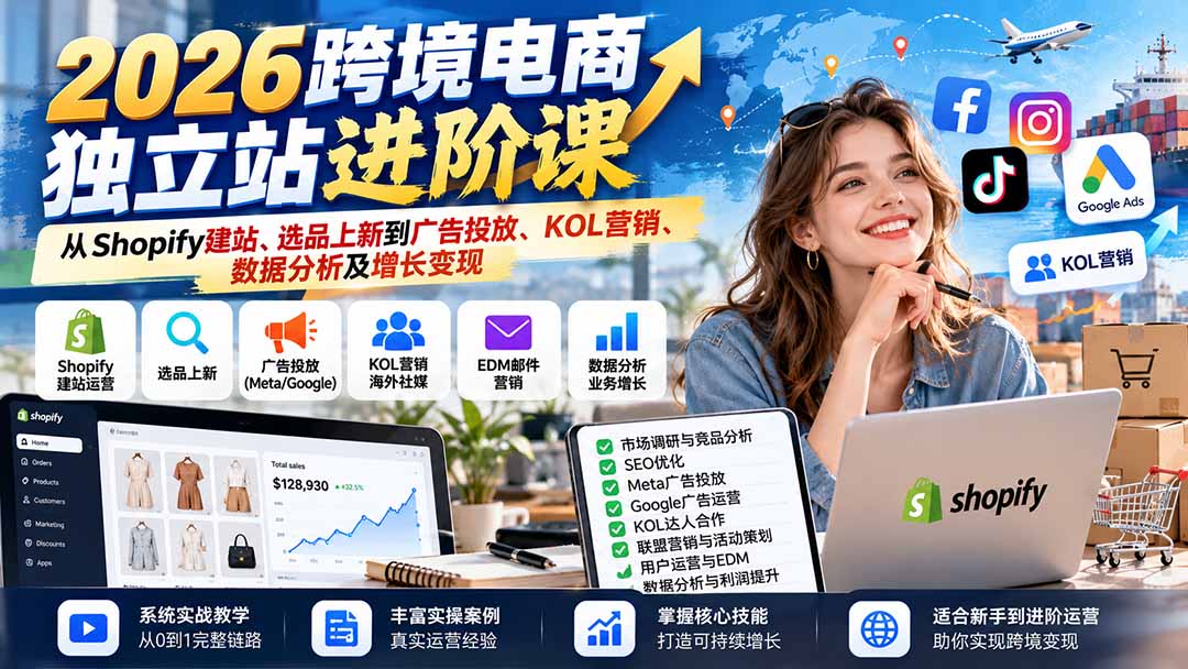 (20904期)2026跨境电商独立站进阶课:从Shopify建站、选品上新到广告投放、KOL营销、数据分析及增长变现