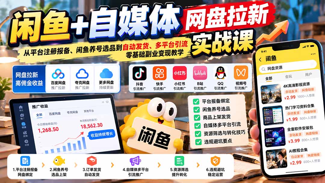(21139期)闲鱼+自媒体网盘拉新实战课:从平台注册报备、闲鱼养号选品到自动发货、多平台引流,零基础副业变现教学