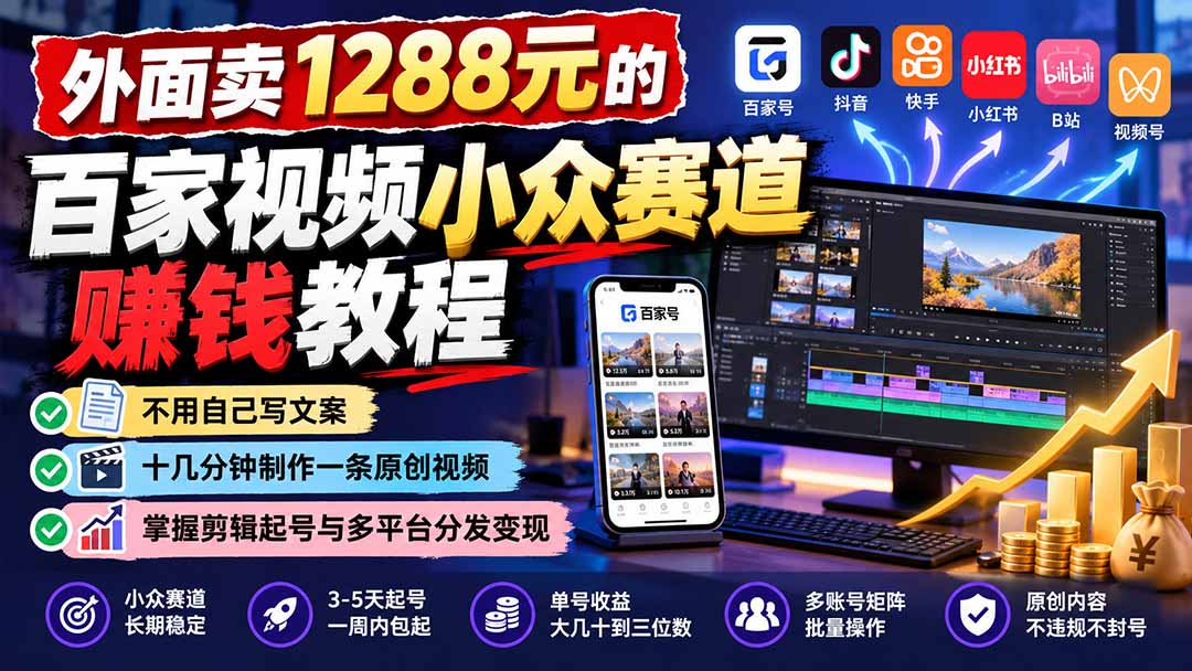 （21276期）外面卖1288元的百家视频小众赛道赚钱教程：不用自己写文案，十几分钟制作一条原创视频，掌握剪辑起号与多平台分发