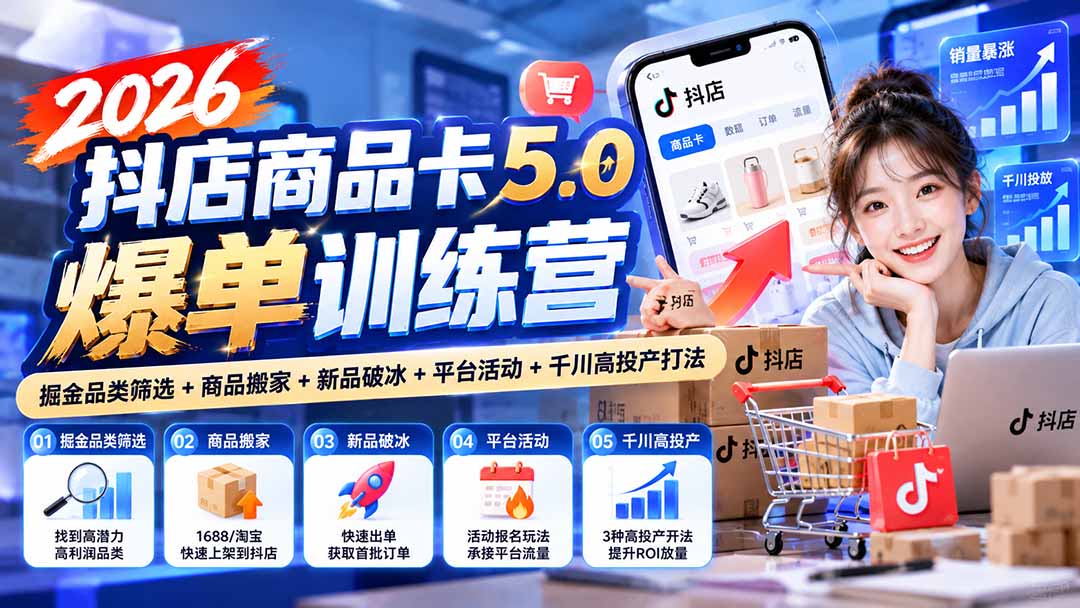 (20829期)2026抖店商品卡5.0爆单训练营:掘金品类筛选+商品搬家+新品破冰+平台活动+千川高投产打法插图1 (20829期)2026抖店商品卡5.0爆单训练营:掘金品类筛选+商品搬家+新品破冰+平台活动+千川高投产打法插图1