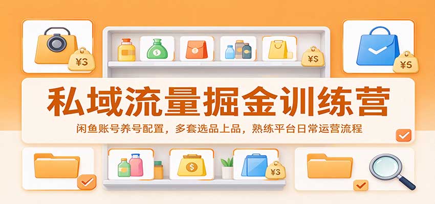 私域流量掘金训练营:闲鱼账号养号配置,多套选品上品,熟练平台日常运营流程