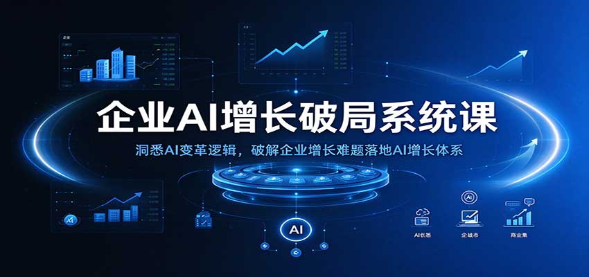 企业AI增长破局系统课:洞悉AI变革逻辑,破解企业增长难题落地AI增长体系