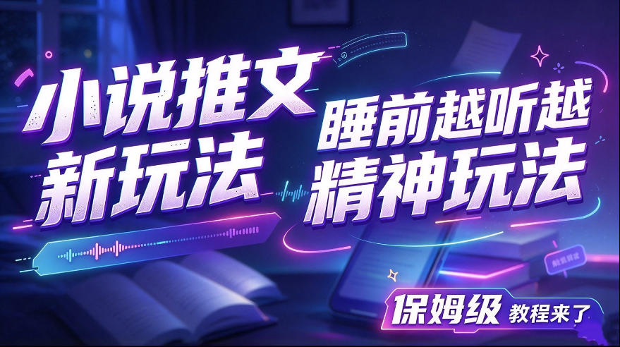 小说推文最新玩法,睡前越听越精神玩法,保姆级教程来了