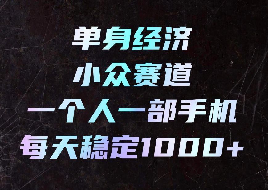 单身经济小众赛道，一个人一部手机，每天稳定1000+，利用下班碎片时间即可【揭秘】插图